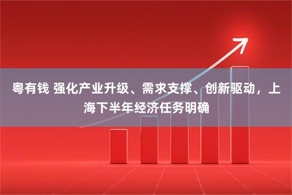 粤有钱 强化产业升级、需求支撑、创新驱动，上海下半年经济任务明确