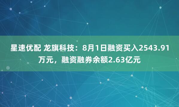 星速优配 龙旗科技：8月1日融资买入2543.91万元，融资融券余额2.63亿元