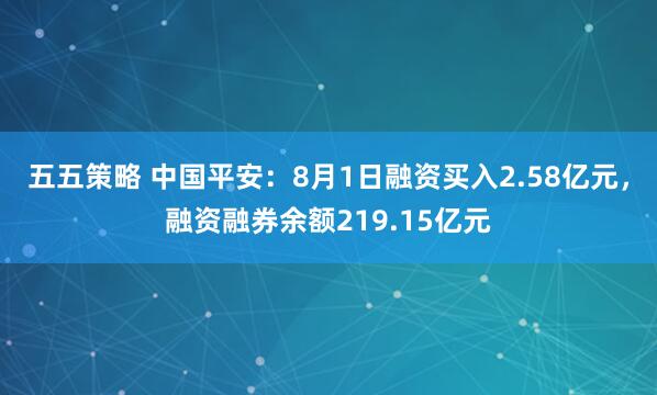 五五策略 中国平安：8月1日融资买入2.58亿元，融资融券余额219.15亿元