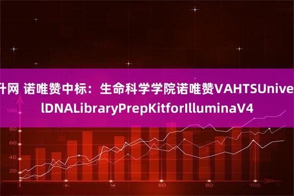米升网 诺唯赞中标:生命科学学院诺唯赞VAHTSUniversalDNALibraryPrepKitforIlluminaV4