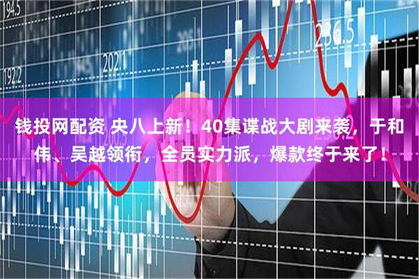 钱投网配资 央八上新!40集谍战大剧来袭,于和伟、吴越领衔,全员实力派,爆款终于来了!