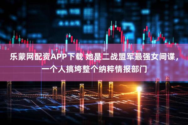 乐蒙网配资APP下载 她是二战盟军最强女间谍，一个人搞垮整个纳粹情报部门