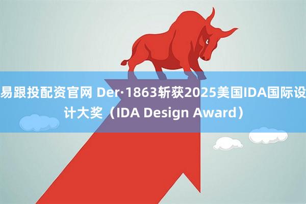 易跟投配资官网 Der·1863斩获2025美国IDA国际设计大奖（IDA Design Award）