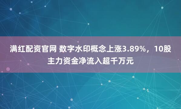 满红配资官网 数字水印概念上涨3.89%，10股主力资金净流入超千万元