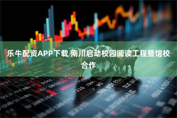 乐牛配资APP下载 南川启动校园阅读工程暨馆校合作
