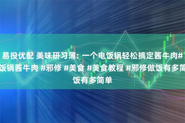 易投优配 美味研习簿: 一个电饭锅轻松搞定酱牛肉#电饭锅酱牛肉 #邪修 #美食 #美食教程 #邪修做饭有多简单