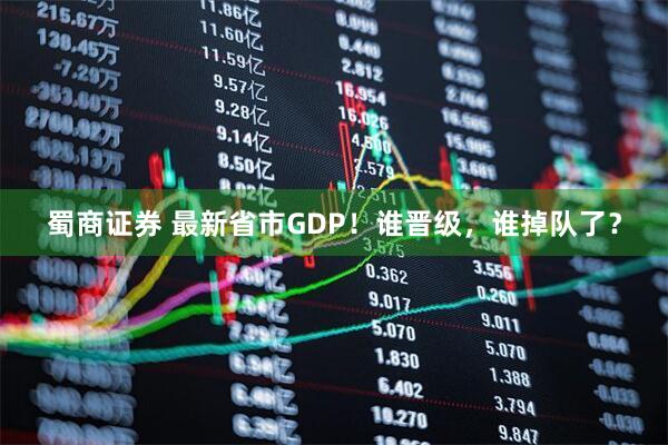 蜀商证券 最新省市GDP！谁晋级，谁掉队了？